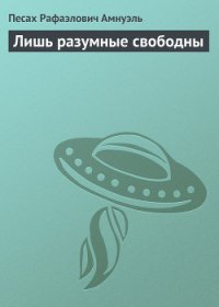 Лишь разумные свободны - Амнуэль Павел (Песах) Рафаэлович (читаем книги бесплатно txt) 📗