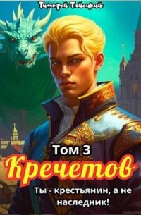 Кречетов, ты – не наследник&#33; Том 3 (СИ) - Тайецкий Тимофей (книги онлайн бесплатно TXT, FB2) 📗