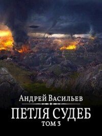 Петля судеб. Том 3 (СИ) - Васильев Андрей (серия книг .txt, .fb2) 📗