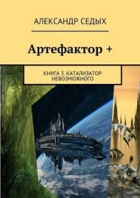 Артефактор +. Книга 3. Катализатор невозможного - Седых Александр Иванович (читать книги онлайн полностью без регистрации .txt, .fb2) 📗