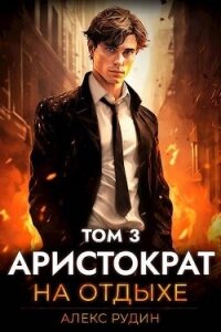 Аристократ на отдыхе. Том 3 (СИ) - Рудин Алекс (книги бесплатно без txt, fb2) 📗