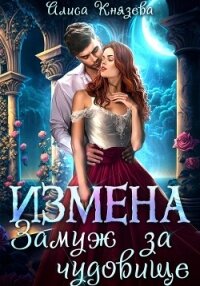 Измена. Замуж за чудовище - Князева Алиса (читать хорошую книгу TXT, FB2) 📗