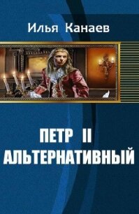 Петр II Альтернативный (СИ) - Канаев Илья Владимирович (лучшие бесплатные книги .TXT, .FB2) 📗