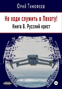 Не ходи служить в пехоту! Книга 8. Русский крест - Тимофеев Юрий (книги онлайн бесплатно серия txt, fb2) 📗