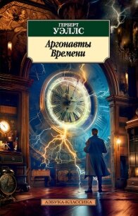 Аргонавты Времени (сборник) - Уэллс Герберт Джордж (читать книги онлайн бесплатно полностью без сокращений TXT, FB2) 📗