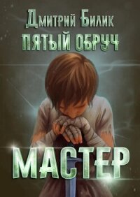 Пятый обруч. Мастер - Билик Дмитрий (читать книги онлайн бесплатно без сокращение бесплатно .TXT, .FB2) 📗