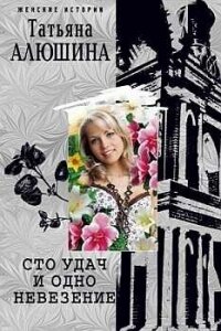 Сто удач и одно невезение - Алюшина Татьяна Александровна (хорошие книги бесплатные полностью .TXT, .FB2) 📗