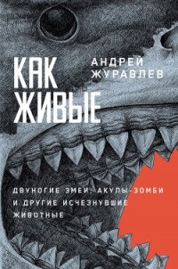 Как живые: Двуногие змеи, акулы-зомби и другие исчезнувшие животные - Журавлёв Андрей Юрьевич
