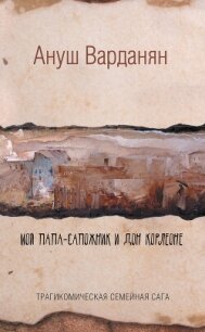 Мой папа-сапожник и дон Корлеоне - Варданян Ануш (электронная книга TXT, FB2) 📗