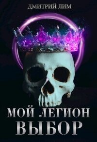 Мой Легион. Выбор (СИ) - Лим Дмитрий (читать книгу онлайн бесплатно полностью без регистрации txt, fb2) 📗