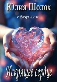 Искрящее сердце - Шолох Юлия (полная версия книги .TXT, .FB2) 📗