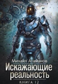 Искажающие Реальность – 12 - Атаманов Михаил (книги онлайн полностью бесплатно txt, fb2) 📗