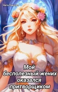 Мой бесполезный жених оказался притворщиком (СИ) - Павлова Нита (читать книги .TXT, .FB2) 📗