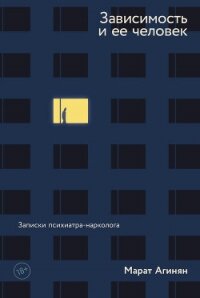 Зависимость и ее человек: записки психиатра-нарколога - Агинян Марат (версия книг .TXT, .FB2) 📗