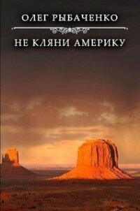 Не кляни Америку - Рыбаченко Олег Павлович (читать книги полностью без сокращений txt, fb2) 📗