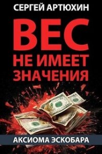 Аксиома Эскобара: вес не имеет значения (СИ) - Артюхин Сергей Анатольевич (книги бесплатно читать без TXT, FB2) 📗