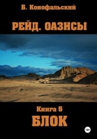 Рейд. Оазисы. Книга 5. Блок - Конофальский Борис (книги онлайн читать бесплатно txt, fb2) 📗