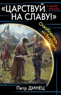 «Царствуй на славу!» Освободитель из будущего - Динец Петр (читать полностью бесплатно хорошие книги TXT, FB2) 📗