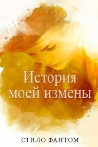 История моей измены (ЛП) - Фантом Стило (бесплатные книги онлайн без регистрации TXT, FB2) 📗