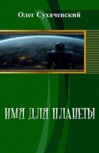 Имя для планеты (СИ) - Сухачевский Олег (книги онлайн полностью бесплатно txt, fb2) 📗