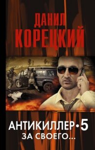 Антикиллер-5. За своего… - Корецкий Данил Аркадьевич (книги без регистрации бесплатно полностью TXT, FB2) 📗