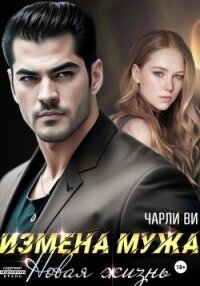 Измена мужа. Новая жизнь - Ви Чарли (бесплатные полные книги .txt, .fb2) 📗