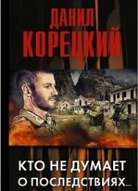 Кто не думает о последствиях - Корецкий Данил Аркадьевич (читать книги онлайн бесплатно полностью TXT, FB2) 📗