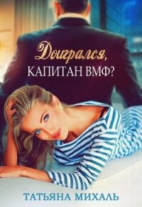 Доигрался, капитан ВМФ? - Михаль Татьяна (версия книг TXT, FB2) 📗