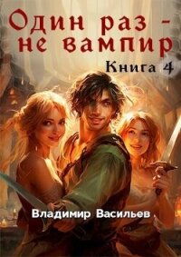 Один раз – не вампир. Книга 4 (СИ) - Васильев Владимир Анатольевич (е книги TXT, FB2) 📗