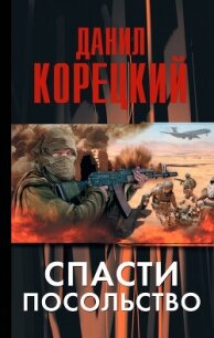 Спасти посольство - Корецкий Данил Аркадьевич (читать полную версию книги .TXT, .FB2) 📗