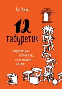 12 табуреток. Непридуманные истории о тех, кто не погашает кредиты - Бориз Йана