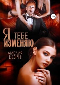 Я тебе изменяю - Амелия Борн (полные книги TXT, FB2) 📗