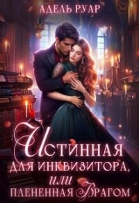 Истинная для Инквизитора, или Пленённая врагом (СИ) - Руар Адель (читать книги онлайн бесплатно полные версии .txt, .fb2) 📗