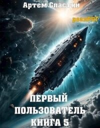 Первый пользователь. Книга 5 (СИ) - Сластин Артем (читать хорошую книгу .txt, .fb2) 📗