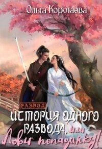 История одного развода, или Лови попаданку&#33; (СИ) - Коротаева Ольга (книги бесплатно полные версии txt, fb2) 📗