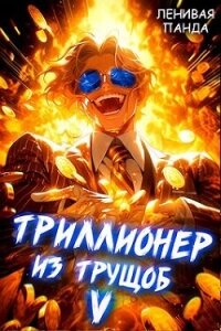 Триллионер из трущоб 5 (СИ) - "Ленивая Панда" (читать книги онлайн без .txt, .fb2) 📗