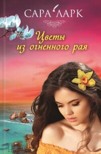 Цветы из огненного рая - Ларк Сара (книги без регистрации бесплатно полностью TXT, FB2) 📗