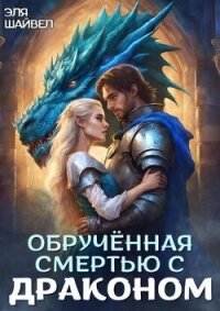 Обрученная смертью с драконом (СИ) - Шайвел Эля (читать книги онлайн бесплатно регистрация .txt, .fb2) 📗