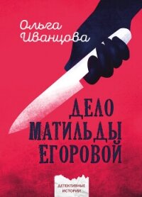 Дело Матильды Егоровой (СИ) - Иванцова Ольга Владимировна (читать полные книги онлайн бесплатно TXT, FB2) 📗