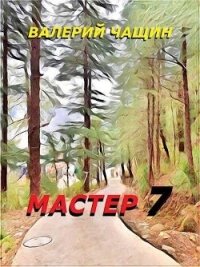 Мастер 7 (СИ) - Чащин Валерий (книги читать бесплатно без регистрации полные .TXT, .FB2) 📗