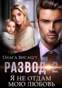 Развод-2. Я не отдам мою любовь - Висмут Ольга (читаем книги .txt, .fb2) 📗