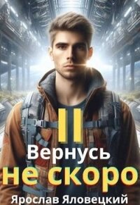 Вернусь не скоро 2 (СИ) - Яловецкий Ярослав (книги онлайн бесплатно серия .TXT, .FB2) 📗