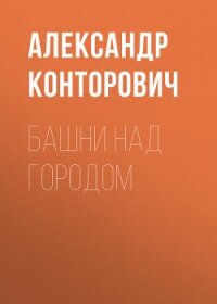 Башни над городом - Конторович Александр Сергеевич (читаемые книги читать онлайн бесплатно txt, fb2) 📗