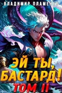 Эй ты, бастард&#33; Том II (СИ) - Пламенев Владимир (книга регистрации .txt, .fb2) 📗