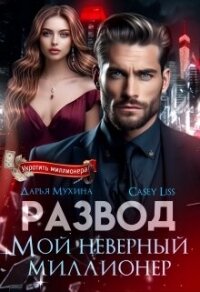 Развод. Мой неверный миллионер (СИ) - "CaseyLiss" (лучшие книги онлайн TXT, FB2) 📗