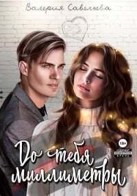 До тебя миллиметры - Савельева Валерия Андреевна "(ВалеRka)" (книги без сокращений .txt, .fb2) 📗