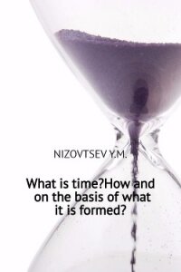 What is time? How and on the basis of what it is formed? - Низовцев Юрий Михайлович (читать книги онлайн бесплатно полные версии .TXT, .FB2) 📗