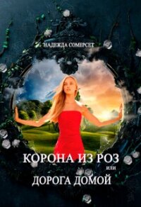 Корона из роз, или Дорога домой (СИ) - Сомерсет Надежда (книги хорошем качестве бесплатно без регистрации TXT, FB2) 📗