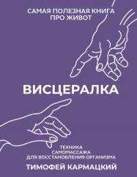 Висцералка. Техника самомассажа для восстановления организма. Самая полезная книга про живот - Кармацкий Тимофей