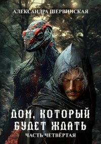 Дом, который будет ждать. Книга 4 - Шервинская Александра Юрьевна "Алекс" (книги серии онлайн TXT, FB2) 📗